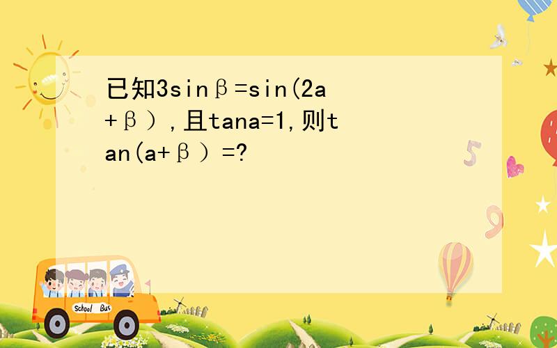 已知3sinβ=sin(2a+β）,且tana=1,则tan(a+β）=?