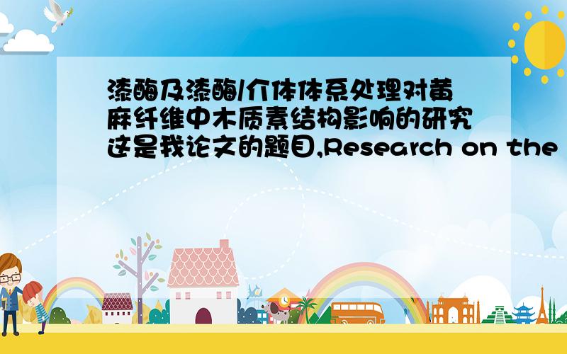 漆酶及漆酶/介体体系处理对黄麻纤维中木质素结构影响的研究这是我论文的题目,Research on the influence of laccase and laccase mediator system on the structure of lignin in jute fiber