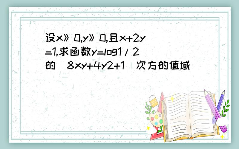 设x》0,y》0,且x+2y=1,求函数y=log1/2的(8xy+4y2+1)次方的值域