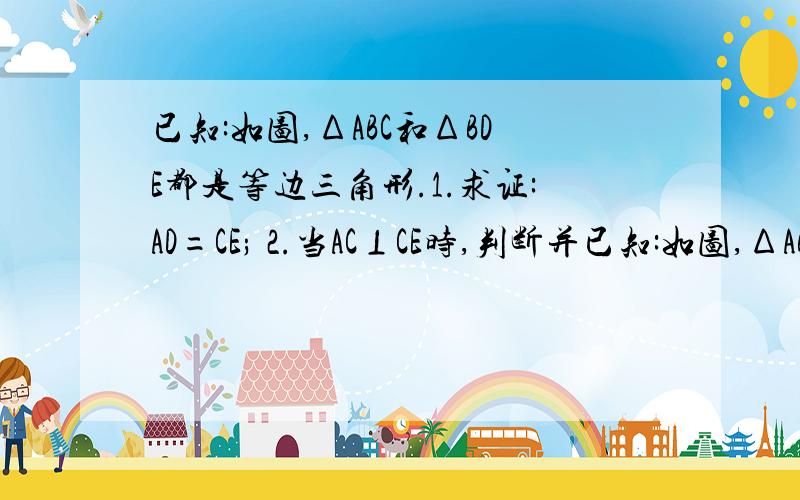 已知:如图,ΔABC和ΔBDE都是等边三角形.1.求证:AD=CE; 2.当AC⊥CE时,判断并已知:如图,ΔABC和ΔBDE都是等边三角形.1.求证:AD=CE;2.当AC⊥CE时,判断并证明AB与CE的数量关系