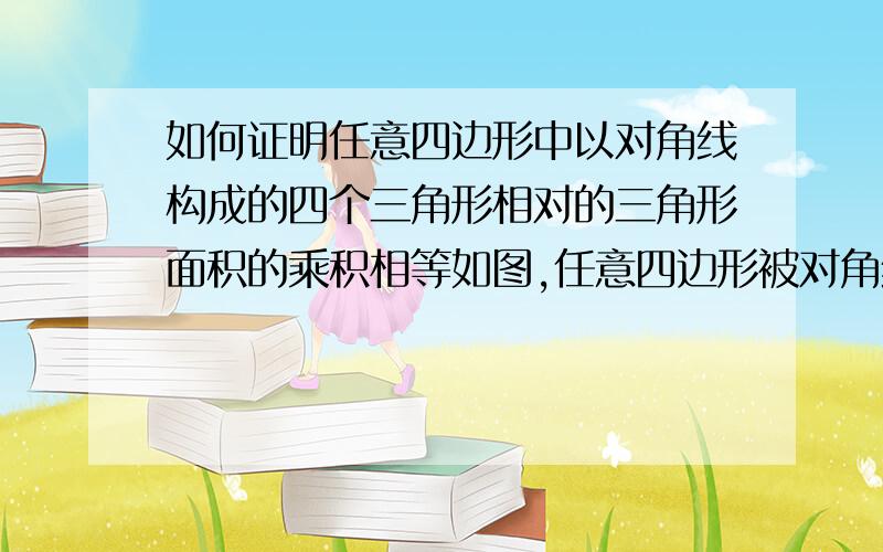 如何证明任意四边形中以对角线构成的四个三角形相对的三角形面积的乘积相等如图,任意四边形被对角线分成四个四边形如四边形ABCD,对角线相交于点E,那么△AED的面积×△BEC的面积=△AEB的