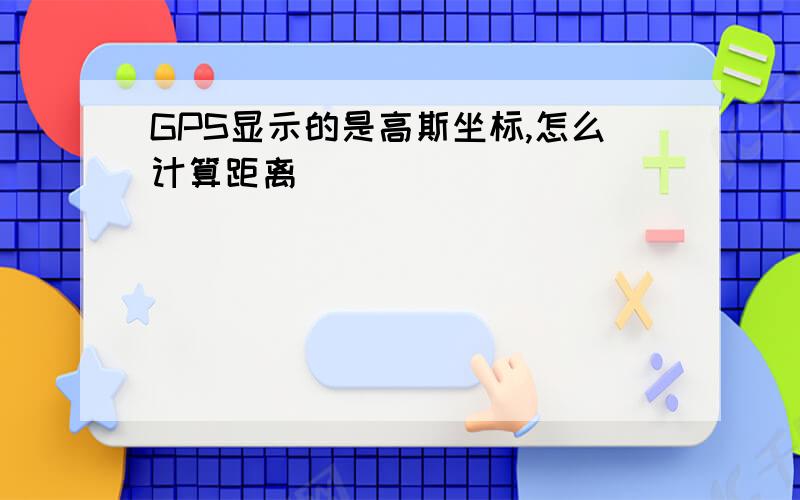 GPS显示的是高斯坐标,怎么计算距离