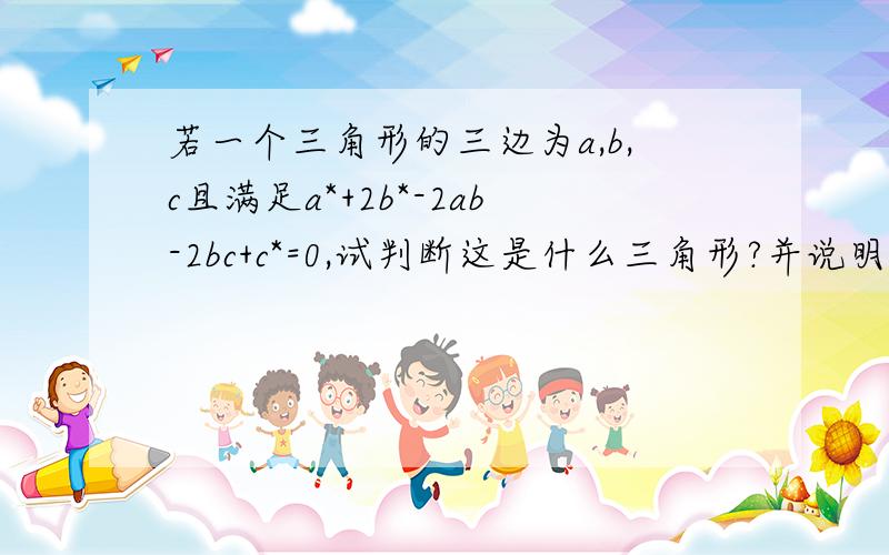 若一个三角形的三边为a,b,c且满足a*+2b*-2ab-2bc+c*=0,试判断这是什么三角形?并说明理由.