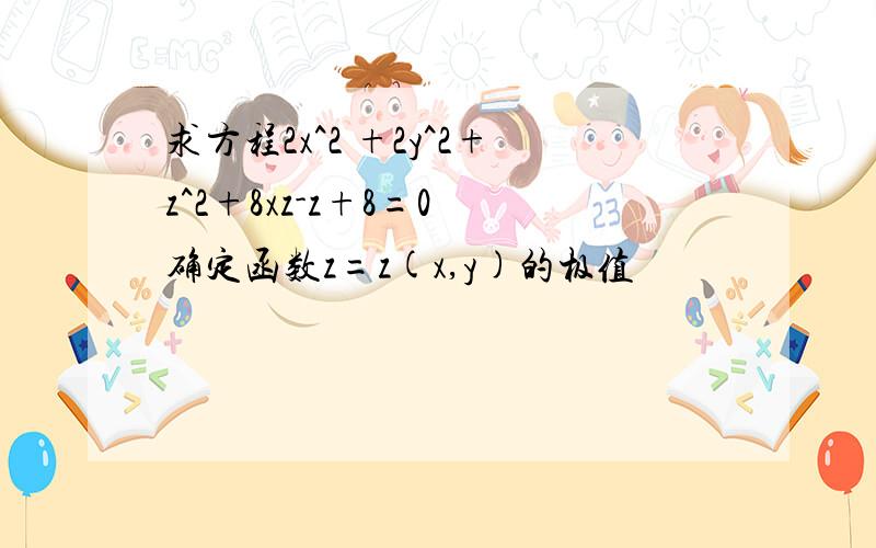 求方程2x^2 +2y^2+z^2+8xz-z+8=0 确定函数z=z(x,y)的极值