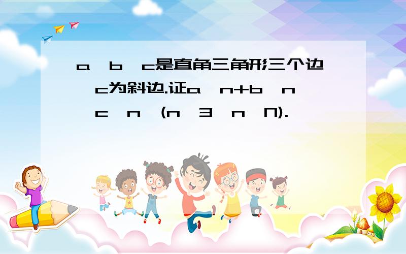 a,b,c是直角三角形三个边,c为斜边.证a^n+b^n＜c^n,(n≥3,n∈N).