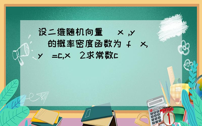 设二维随机向量( x ,y )的概率密度函数为 f(x,y)=c,x^2求常数c