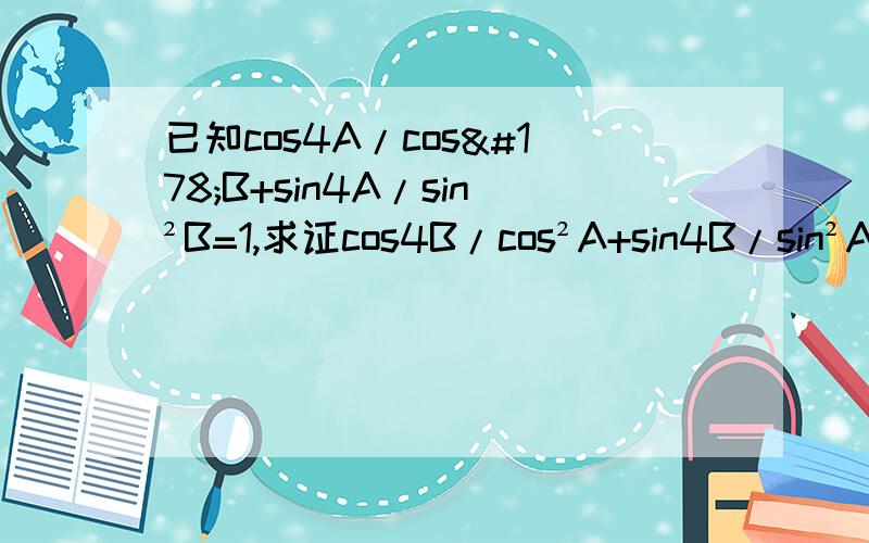 已知cos4A/cos²B+sin4A/sin²B=1,求证cos4B/cos²A+sin4B/sin²A=1?