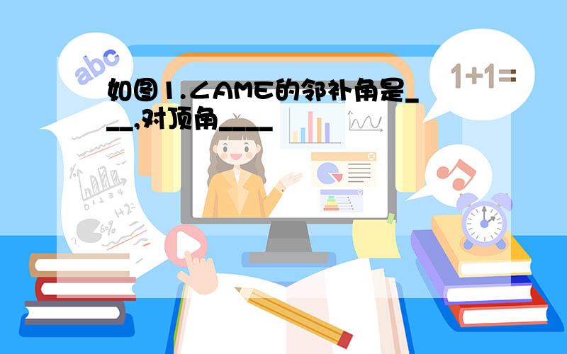 如图1.∠AME的邻补角是___,对顶角____