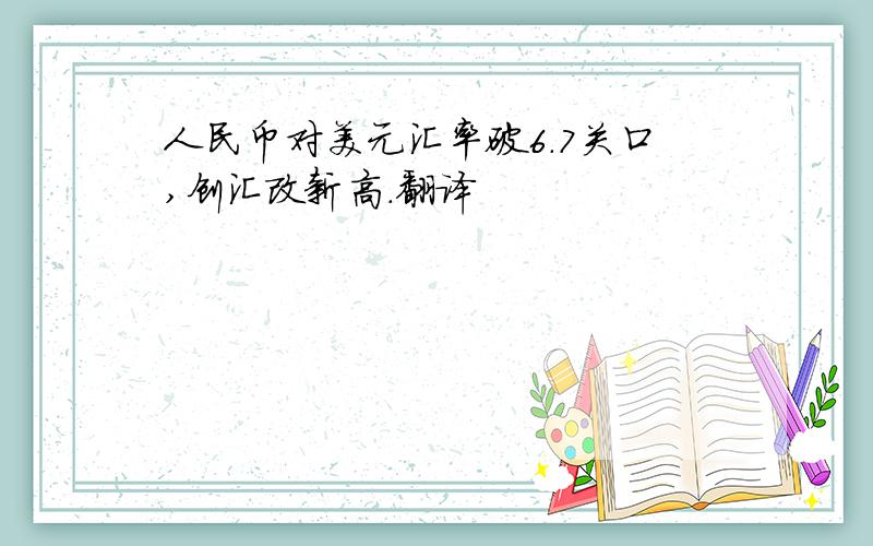 人民币对美元汇率破6.7关口,创汇改新高.翻译