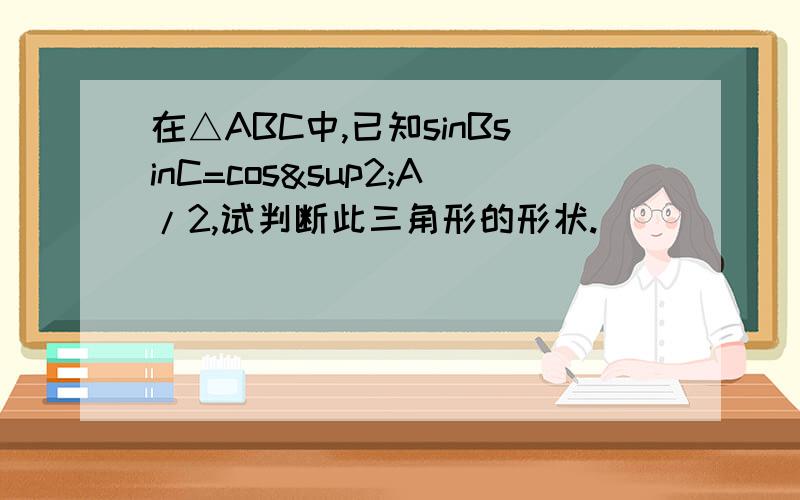 在△ABC中,已知sinBsinC=cos²A/2,试判断此三角形的形状.