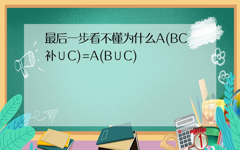 最后一步看不懂为什么A(BC补∪C)=A(B∪C)