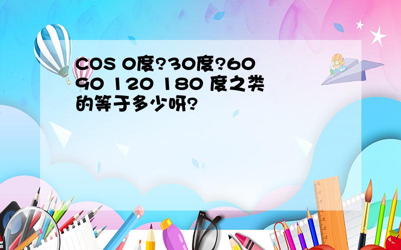 COS 0度?30度?60 90 120 180 度之类的等于多少呀?