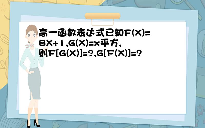 高一函数表达式已知F(X)=8X+1,G(X)=x平方,则F[G(X)]=?,G[F(X)]=?