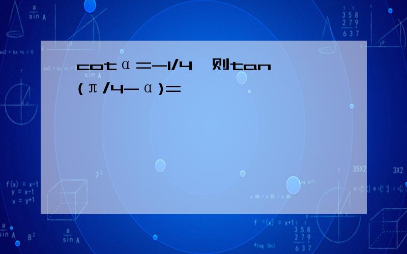 cotα=-1/4,则tan(π/4-α)=