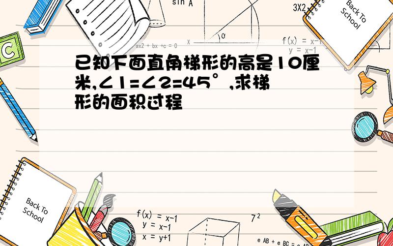 已知下面直角梯形的高是10厘米,∠1=∠2=45°,求梯形的面积过程