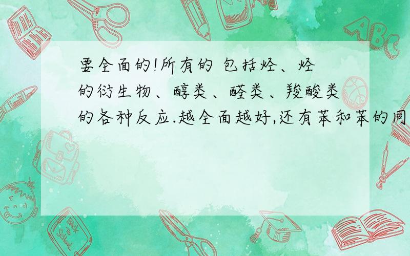 要全面的!所有的 包括烃、烃的衍生物、醇类、醛类、羧酸类的各种反应.越全面越好,还有苯和苯的同系物！