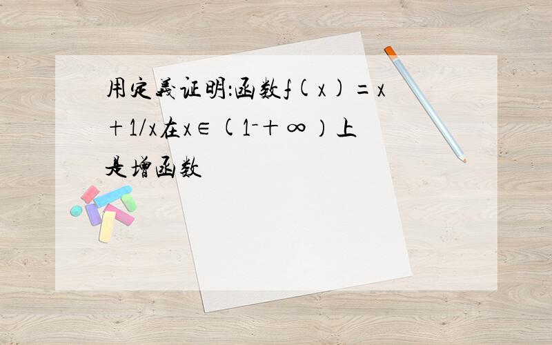 用定义证明：函数f(x)=x+1/x在x∈(1－＋∞）上是增函数