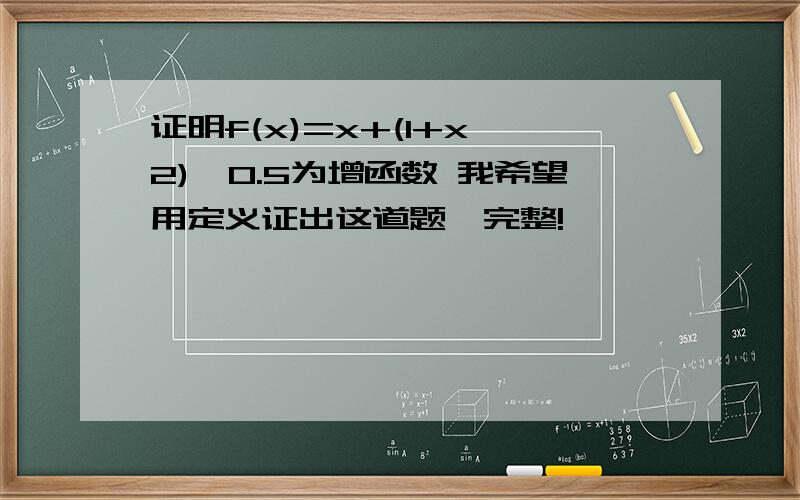 证明f(x)=x+(1+x^2)^0.5为增函数 我希望用定义证出这道题,完整!