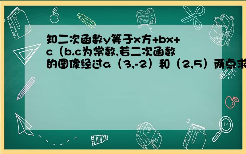 知二次函数y等于x方+bx+c（b.c为常数,若二次函数的图像经过a（3,-2）和（2,5）两点求此函数解析式