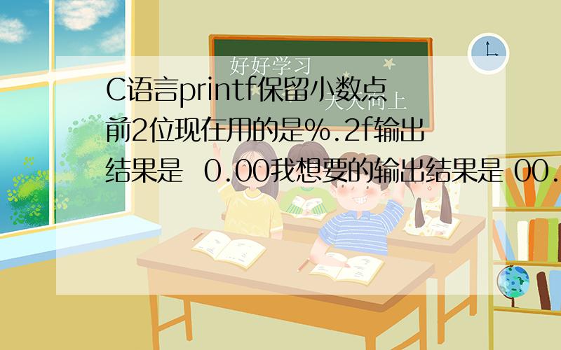 C语言printf保留小数点前2位现在用的是%.2f输出结果是  0.00我想要的输出结果是 00.00小数点前保留两位,