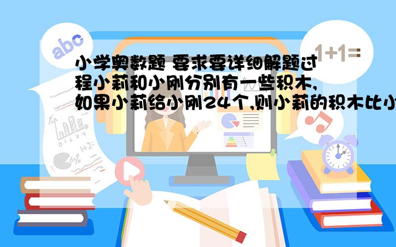 小学奥数题 要求要详细解题过程小莉和小刚分别有一些积木,如果小莉给小刚24个,则小莉的积木比小刚少七分之三.如果小刚给小莉24个,则小刚的积木比小莉少八分之五.小莉和小刚原来共有积