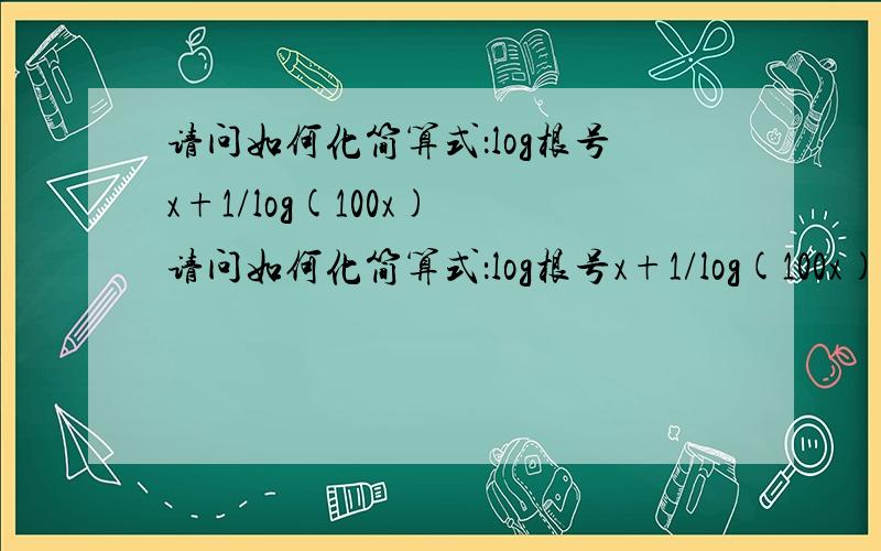 请问如何化简算式：log根号x+1/log(100x) 请问如何化简算式：log根号x+1/log(100x)  要详细步骤