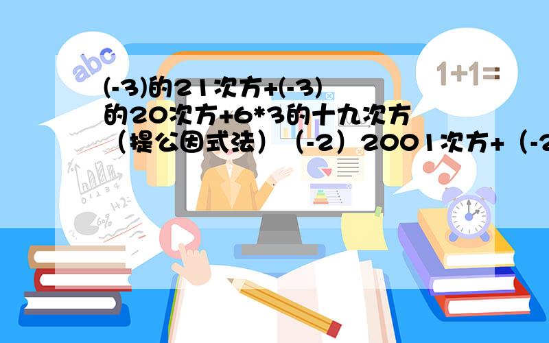 (-3)的21次方+(-3)的20次方+6*3的十九次方（提公因式法）（-2）2001次方+（-2）2002次方-2的2001次方（提~）（25的五次方+5的十一次方）除以30家庭作业、明天要交滴.