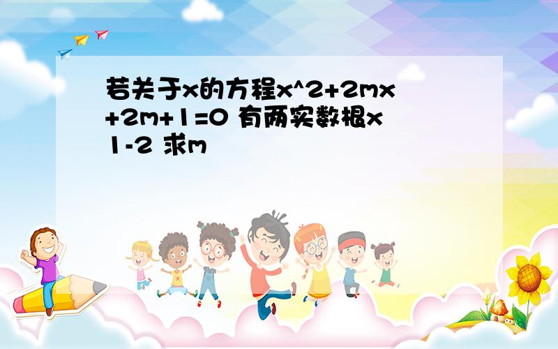 若关于x的方程x^2+2mx+2m+1=0 有两实数根x1-2 求m