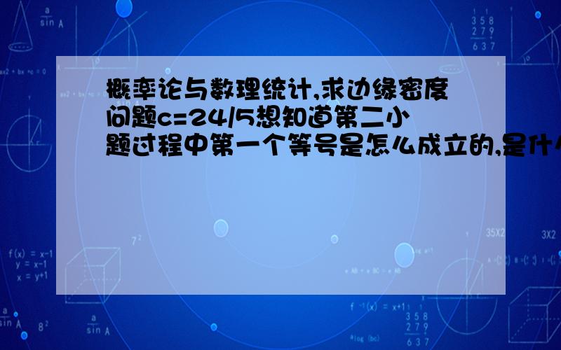 概率论与数理统计,求边缘密度问题c=24/5想知道第二小题过程中第一个等号是怎么成立的,是什么定理?最好详细一些谢谢