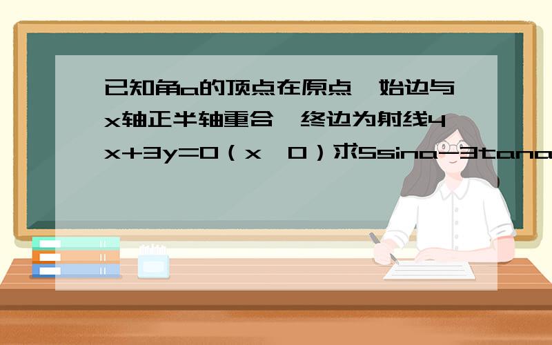 已知角a的顶点在原点,始边与x轴正半轴重合,终边为射线4x+3y=0（x＞0）求5sina-3tana+2cosa的值.