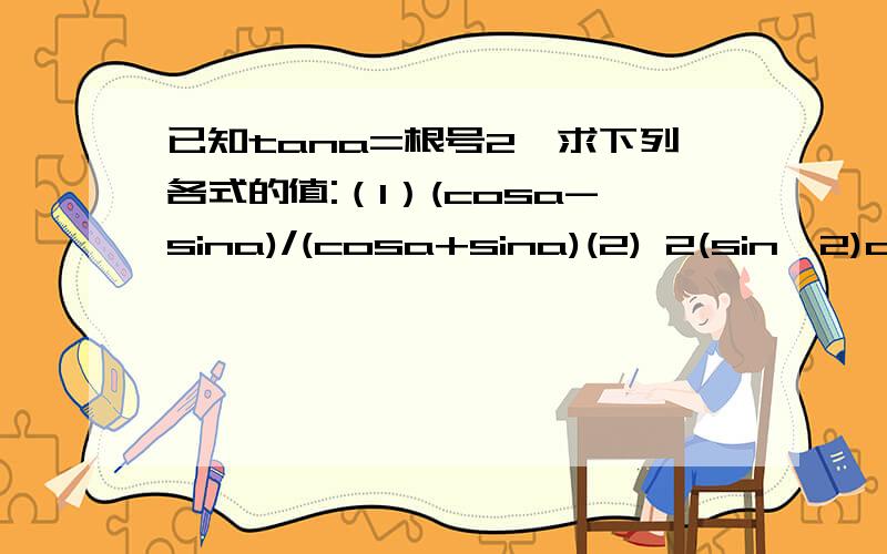 已知tana=根号2,求下列各式的值:（1）(cosa-sina)/(cosa+sina)(2) 2(sin^2)a-sinacosa+(cos^2)a