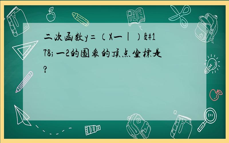 二次函数y=（X一|）²一2的图象的顶点坐标是?