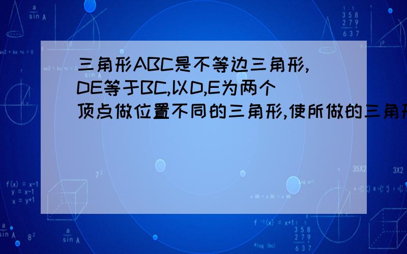 三角形ABC是不等边三角形,DE等于BC,以D,E为两个顶点做位置不同的三角形,使所做的三角形与三角形ABC全这样的三角形最多可以做几个