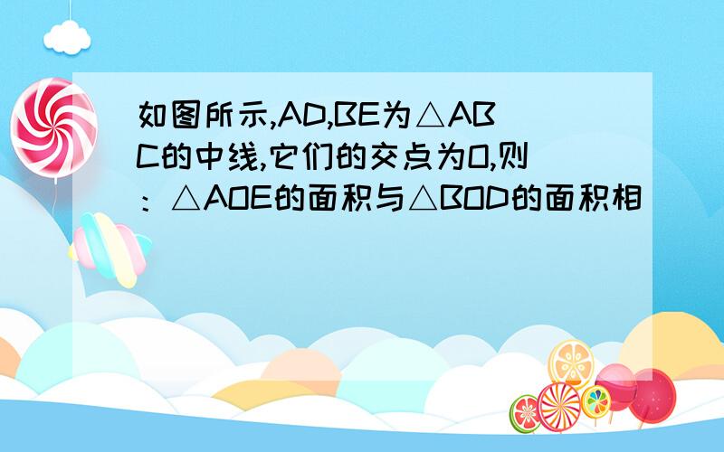 如图所示,AD,BE为△ABC的中线,它们的交点为O,则：△AOE的面积与△BOD的面积相