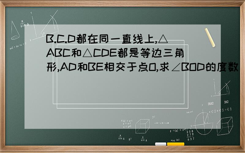 B.C.D都在同一直线上,△ABC和△CDE都是等边三角形,AD和BE相交于点O,求∠BOD的度数