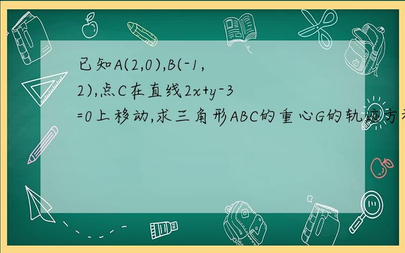 已知A(2,0),B(-1,2),点C在直线2x+y-3=0上移动,求三角形ABC的重心G的轨迹方程