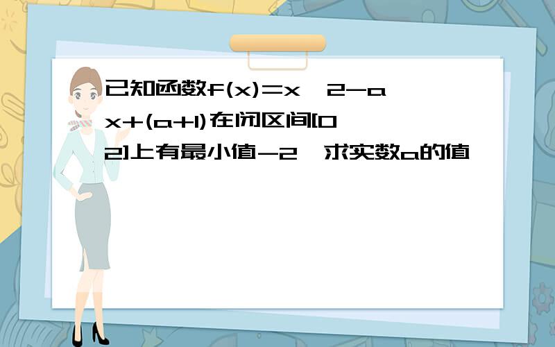 已知函数f(x)=x^2-ax+(a+1)在闭区间[0,2]上有最小值-2,求实数a的值