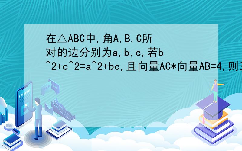在△ABC中,角A,B,C所对的边分别为a,b,c,若b^2+c^2=a^2+bc,且向量AC*向量AB=4,则三角形ABC的面积等于?