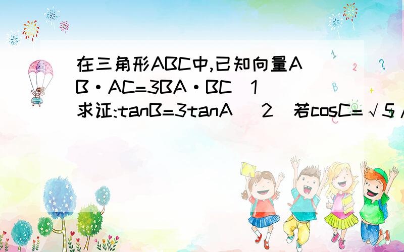 在三角形ABC中,已知向量AB·AC=3BA·BC(1)求证:tanB=3tanA (2)若cosC=√5/5,求A的值