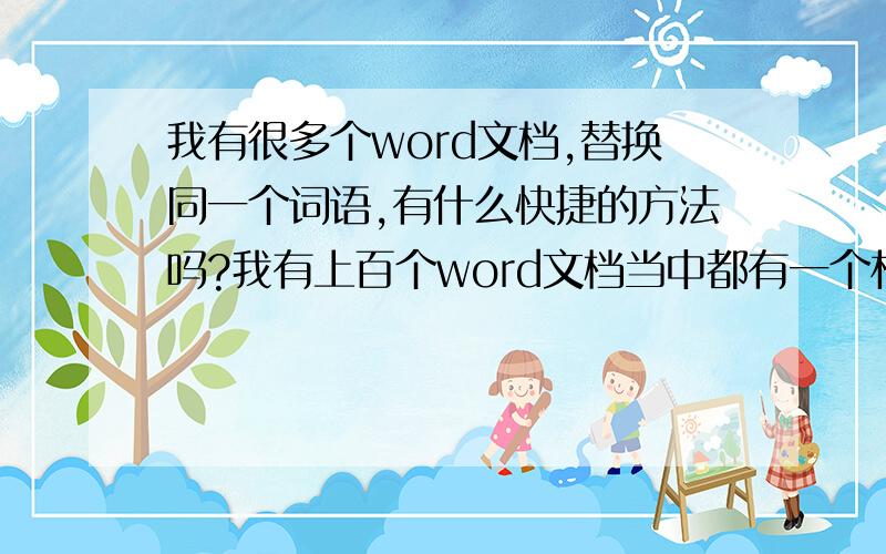 我有很多个word文档,替换同一个词语,有什么快捷的方法吗?我有上百个word文档当中都有一个相同的词语要替换成另一个词语,要是一个一个的打开再替换,有没有什么更快捷的办法吗?在一个文