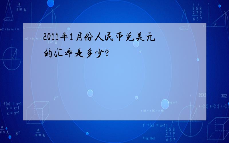 2011年1月份人民币兑美元的汇率是多少?