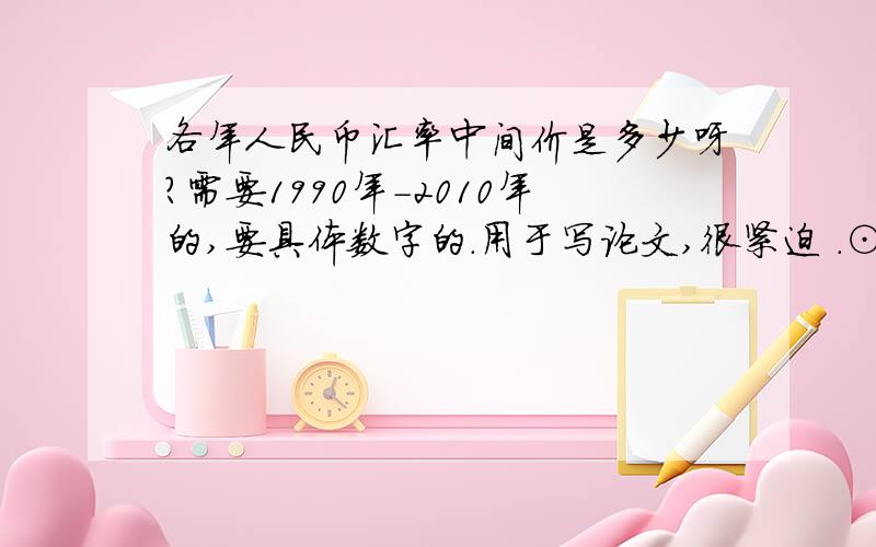 各年人民币汇率中间价是多少呀?需要1990年-2010年的,要具体数字的.用于写论文,很紧迫 .⊙ o ⊙