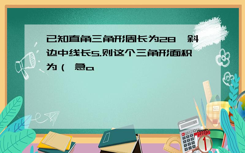 已知直角三角形周长为28,斜边中线长5.则这个三角形面积为（ 急a