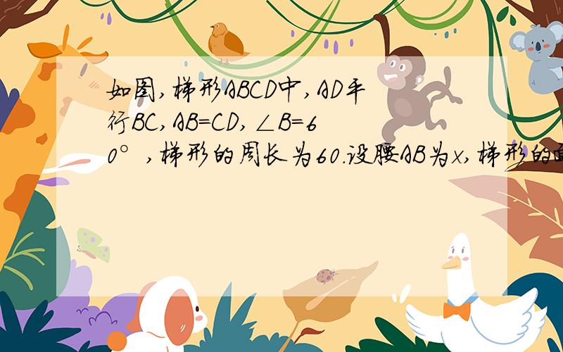 如图,梯形ABCD中,AD平行BC,AB=CD,∠B=60°,梯形的周长为60.设腰AB为x,梯形的面积为y.（1）写出y关于x的函数解析式,并求自变量x的取值范围；（2）当x=10时,求y的值.（两个都可以用）