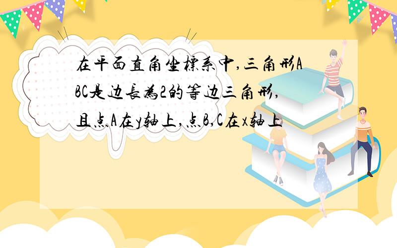 在平面直角坐标系中,三角形ABC是边长为2的等边三角形,且点A在y轴上,点B,C在x轴上