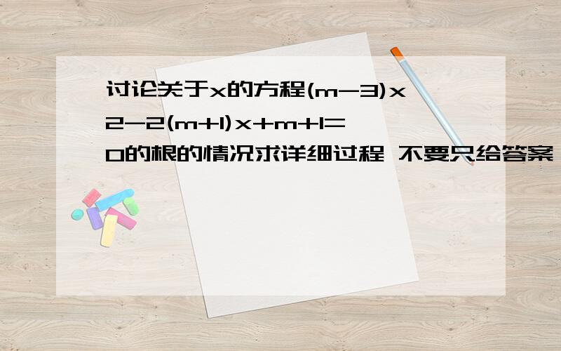 讨论关于x的方程(m-3)x2-2(m+1)x+m+1=0的根的情况求详细过程 不要只给答案