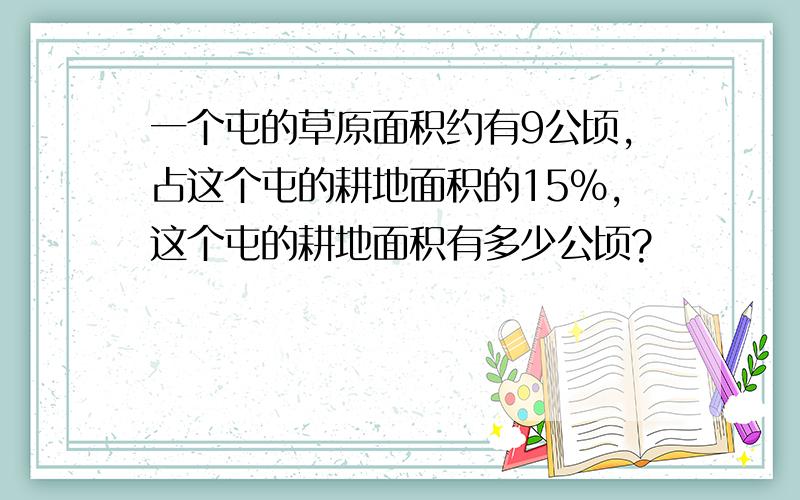 一个屯的草原面积约有9公顷,占这个屯的耕地面积的15%,这个屯的耕地面积有多少公顷?