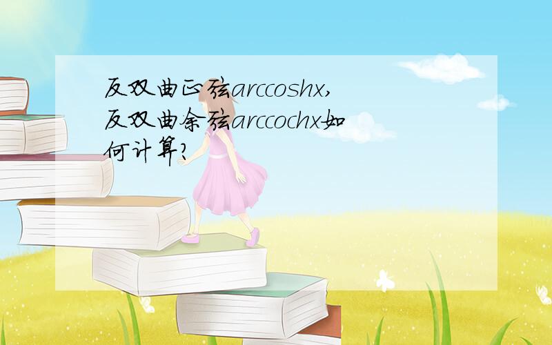 反双曲正弦arccoshx,反双曲余弦arccochx如何计算?