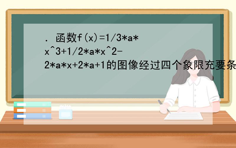 ．函数f(x)=1/3*a*x^3+1/2*a*x^2-2*a*x+2*a+1的图像经过四个象限充要条件是什么?