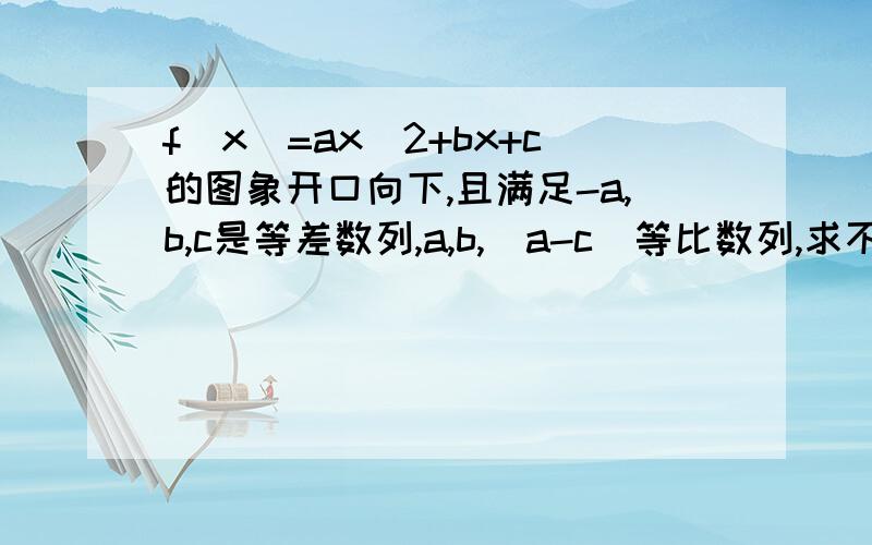 f(x)=ax^2+bx+c的图象开口向下,且满足-a,b,c是等差数列,a,b,(a-c)等比数列,求不等式的f(x)≥0解集